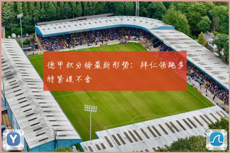 德甲积分榜最新形势:拜仁领跑多特紧追不舍