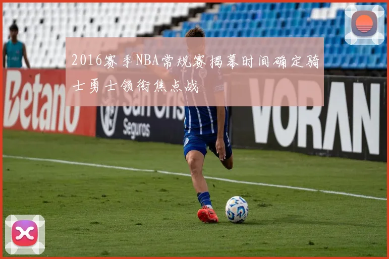 2016赛季NBA常规赛揭幕时间确定骑士勇士领衔焦点战