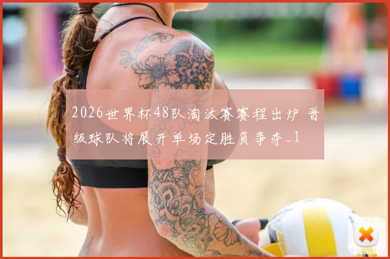 2026世界杯48队淘汰赛赛程出炉 晋级球队将展开单场定胜负争夺_1