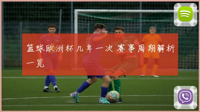 篮球欧洲杯几年一次 赛事周期解析一览