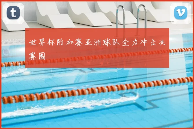 世界杯附加赛亚洲球队全力冲击决赛圈