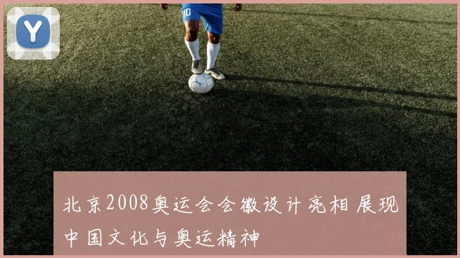 北京2008奥运会会徽设计亮相 展现中国文化与奥运精神