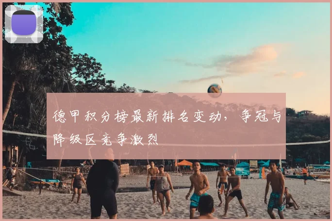 德甲积分榜最新排名变动,争冠与降级区竞争激烈