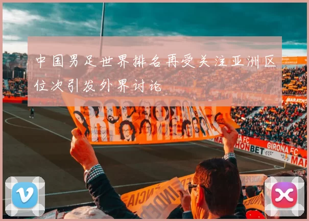 中国男足世界排名再受关注亚洲区位次引发外界讨论