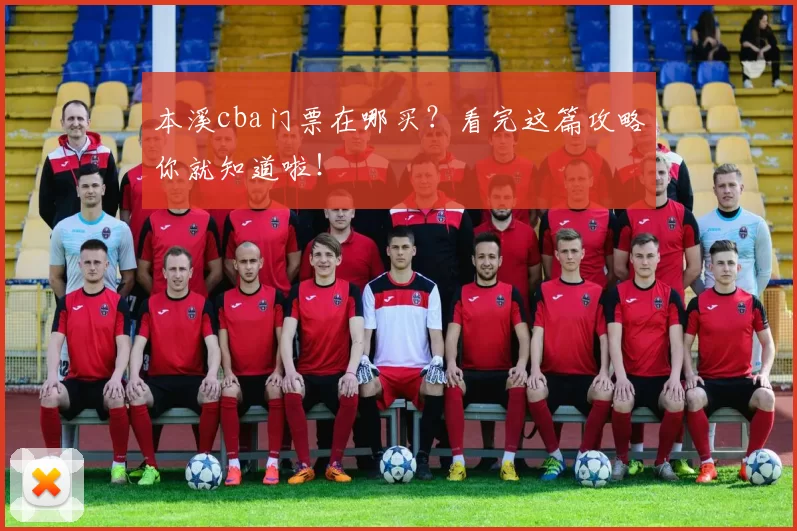 本溪cba门票在哪买？看完这篇攻略你就知道啦！