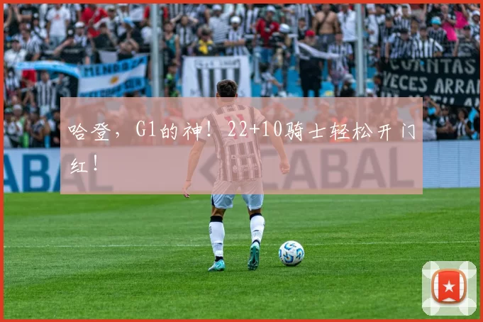 哈登，G1的神！22+10骑士轻松开门红！
