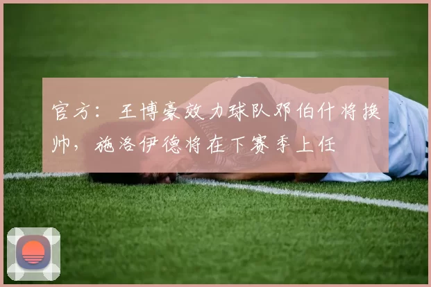 官方：王博豪效力球队邓伯什将换帅，施洛伊德将在下赛季上任