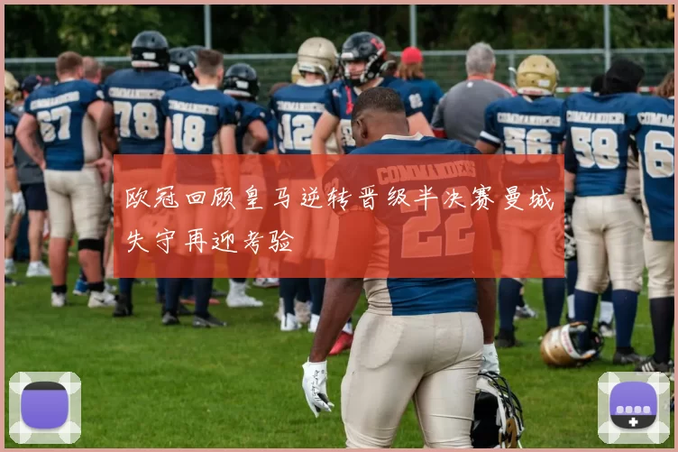 欧冠回顾皇马逆转晋级半决赛曼城失守再迎考验