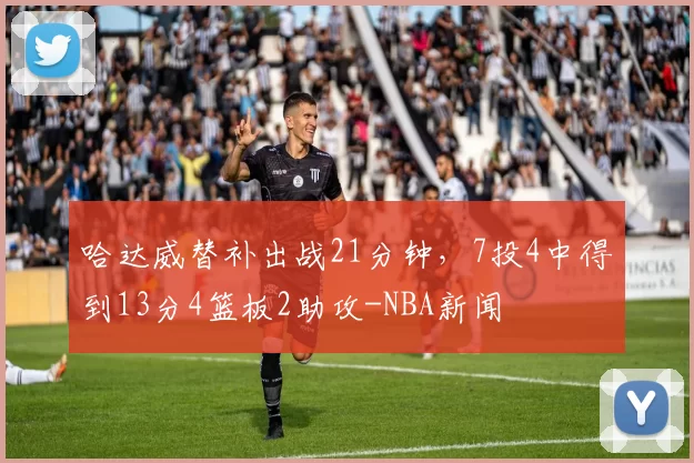 哈达威替补出战21分钟，7投4中得到13分4篮板2助攻-NBA新闻