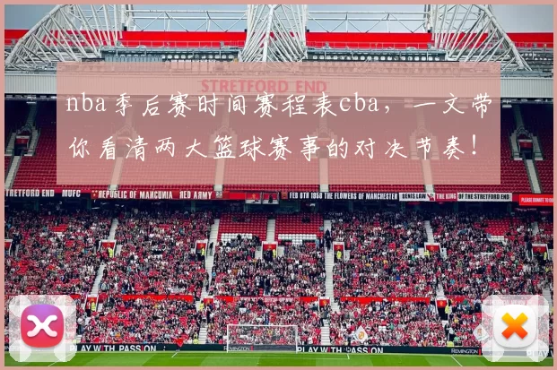 nba季后赛时间赛程表cba，一文带你看清两大篮球赛事的对决节奏！
