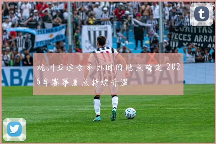 杭州亚运会举办时间地点确定 2026年赛事看点持续升温