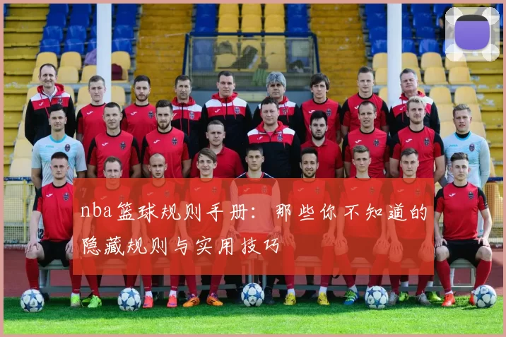 nba篮球规则手册：那些你不知道的隐藏规则与实用技巧