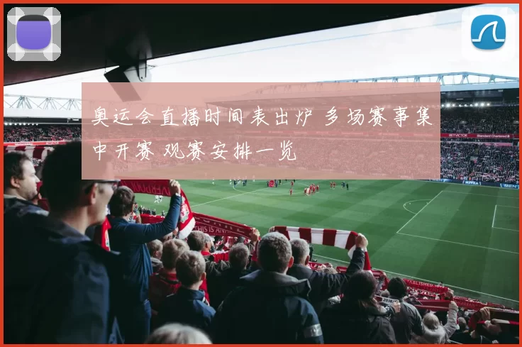 奥运会直播时间表出炉 多场赛事集中开赛 观赛安排一览