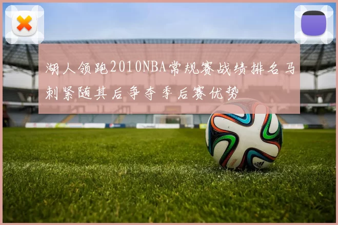 湖人领跑2010NBA常规赛战绩排名马刺紧随其后争夺季后赛优势
